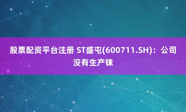 股票配资平台注册 ST盛屯(600711.SH)：公司没有生产铼