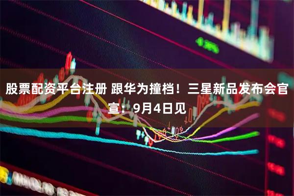 股票配资平台注册 跟华为撞档！三星新品发布会官宣：9月4日见