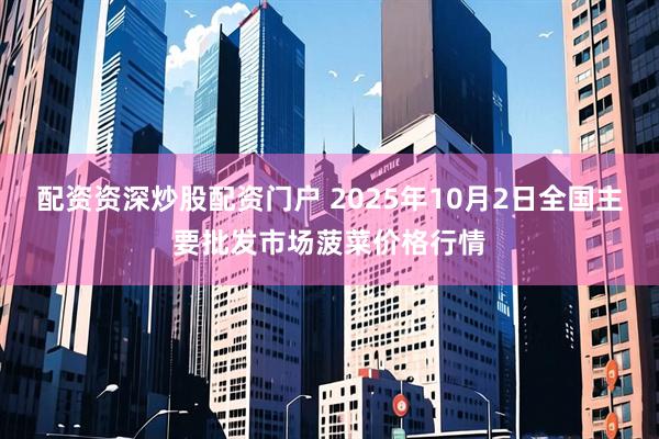 配资资深炒股配资门户 2025年10月2日全国主要批发市场菠菜价格行情